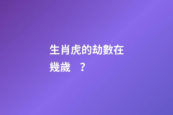 生肖虎的劫數在幾歲？